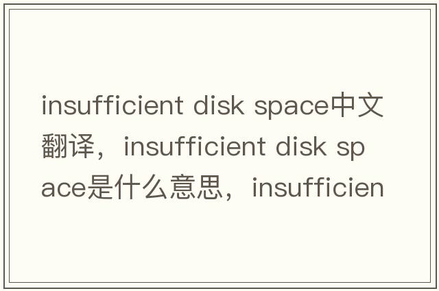 insufficient disk space中文翻譯，insufficient disk space是什么意思，insufficient disk space發(fā)音、用法及例句