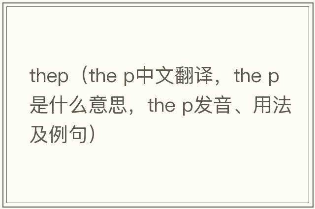 thep（the p中文翻譯，the p是什么意思，the p發(fā)音、用法及例句）