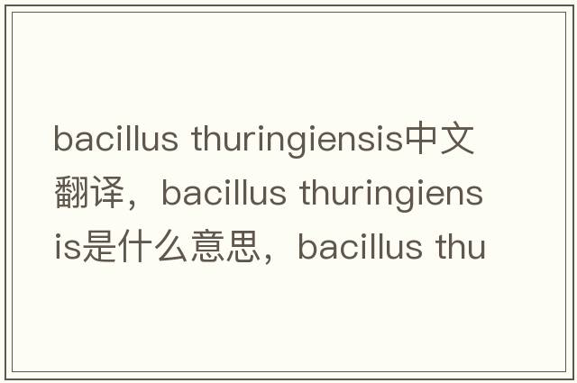 bacillus thuringiensis中文翻譯，bacillus thuringiensis是什么意思，bacillus thuringiensis發(fā)音、用法及例句