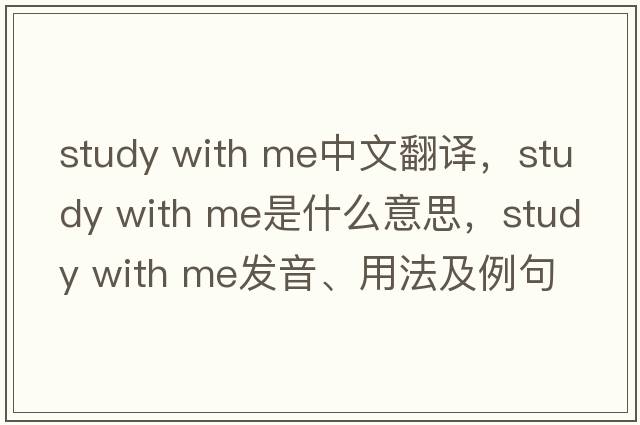 study with me中文翻譯，study with me是什么意思，study with me發(fā)音、用法及例句