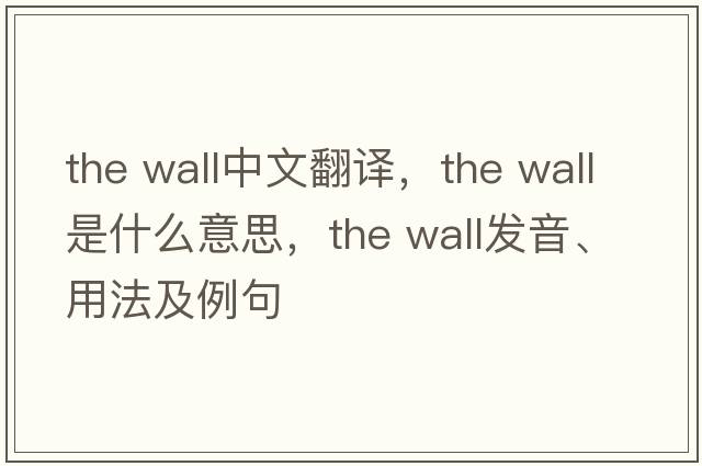 the wall中文翻譯，the wall是什么意思，the wall發(fā)音、用法及例句