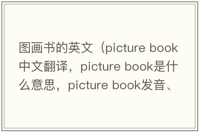 圖畫書的英文（picture book中文翻譯，picture book是什么意思，picture book發(fā)音、用法及例句）