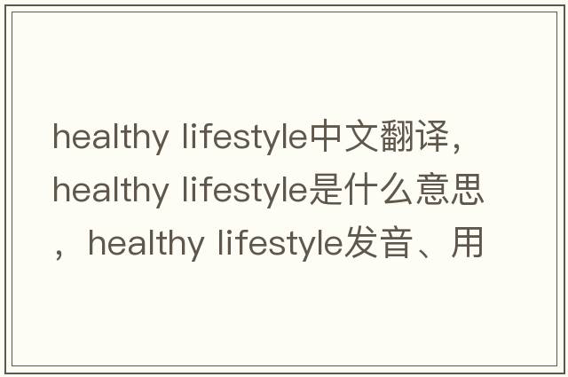 healthy lifestyle中文翻譯，healthy lifestyle是什么意思，healthy lifestyle發(fā)音、用法及例句
