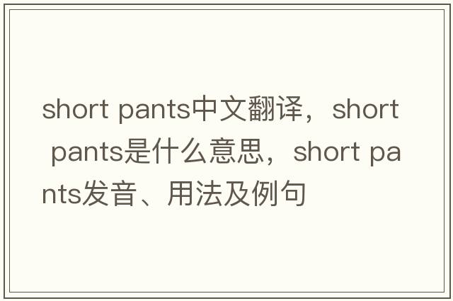 short pants中文翻譯，short pants是什么意思，short pants發(fā)音、用法及例句