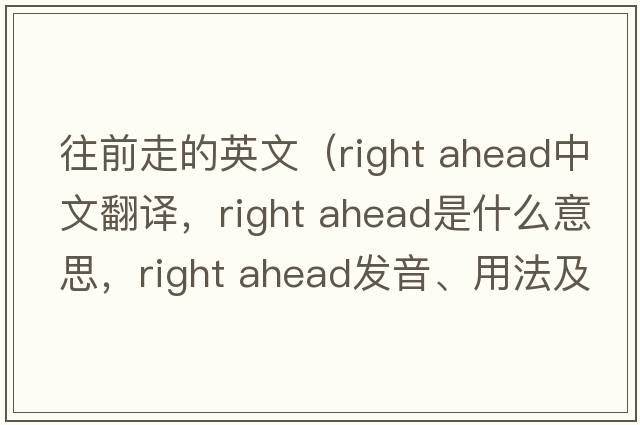 往前走的英文（right ahead中文翻譯，right ahead是什么意思，right ahead發(fā)音、用法及例句）