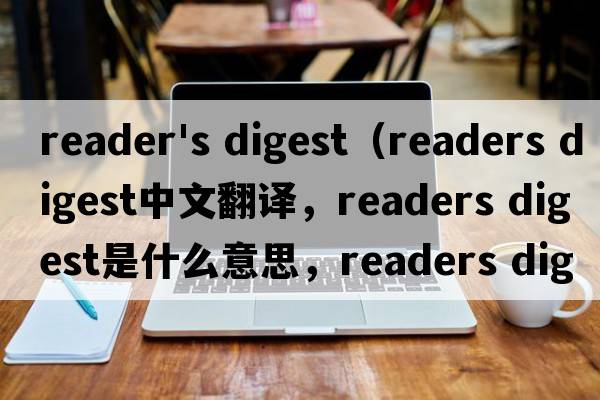 reader's digest（readers digest中文翻譯，readers digest是什么意思，readers digest發(fā)音、用法及例句）