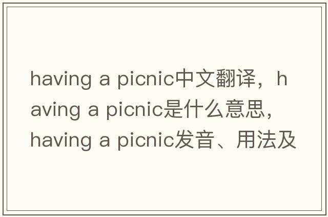 having a picnic中文翻譯，having a picnic是什么意思，having a picnic發(fā)音、用法及例句