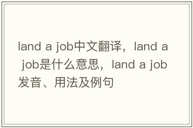land a job中文翻譯，land a job是什么意思，land a job發(fā)音、用法及例句