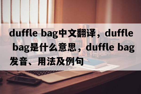 duffle bag中文翻譯，duffle bag是什么意思，duffle bag發(fā)音、用法及例句