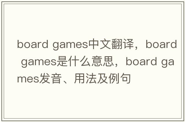 board games中文翻譯，board games是什么意思，board games發(fā)音、用法及例句