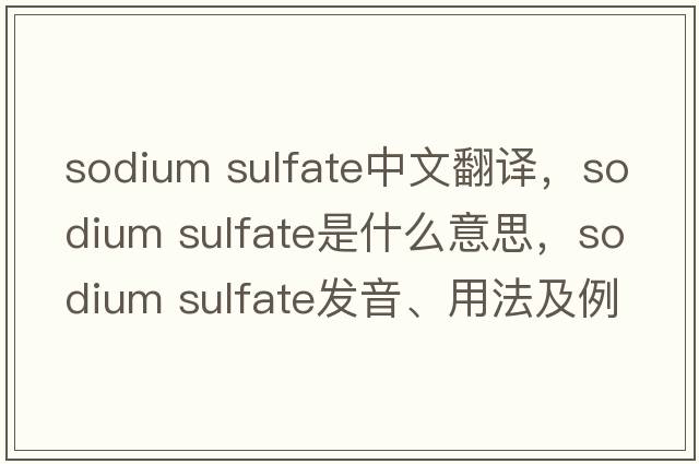 sodium sulfate中文翻譯，sodium sulfate是什么意思，sodium sulfate發(fā)音、用法及例句