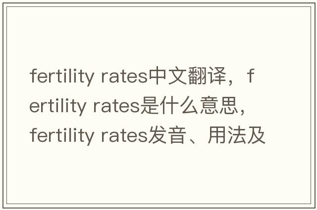 fertility rates中文翻譯，fertility rates是什么意思，fertility rates發(fā)音、用法及例句