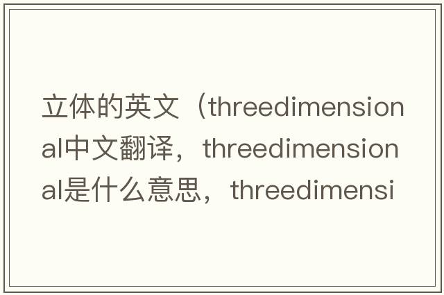 立體的英文（threedimensional中文翻譯，threedimensional是什么意思，threedimensional發(fā)音、用法及例句）