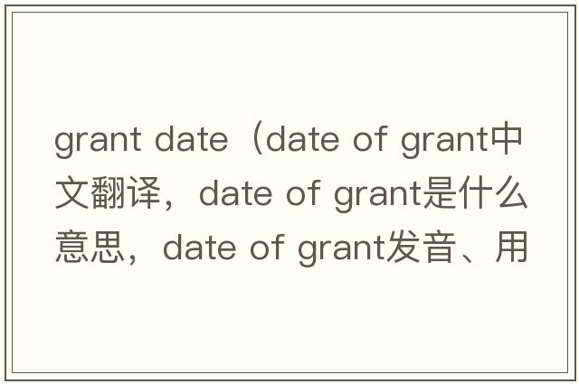 grant date（date of grant中文翻譯，date of grant是什么意思，date of grant發(fā)音、用法及例句）