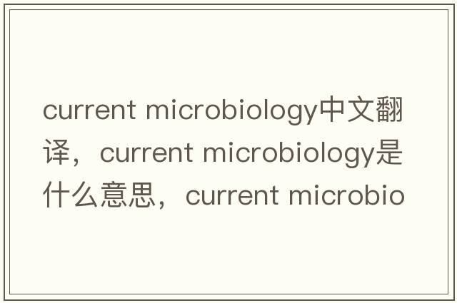 current microbiology中文翻譯，current microbiology是什么意思，current microbiology發(fā)音、用法及例句