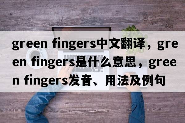 green fingers中文翻譯，green fingers是什么意思，green fingers發(fā)音、用法及例句