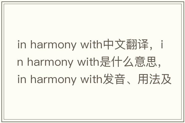 in harmony with中文翻譯，in harmony with是什么意思，in harmony with發(fā)音、用法及例句