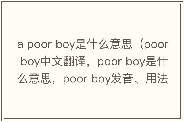 a poor boy是什么意思（poor boy中文翻譯，poor boy是什么意思，poor boy發(fā)音、用法及例句）
