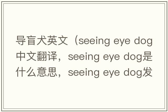 導(dǎo)盲犬英文（seeing eye dog中文翻譯，seeing eye dog是什么意思，seeing eye dog發(fā)音、用法及例句）