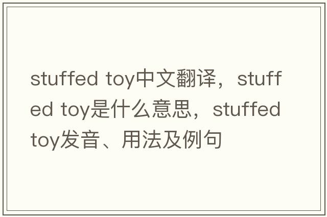 stuffed toy中文翻譯，stuffed toy是什么意思，stuffed toy發(fā)音、用法及例句