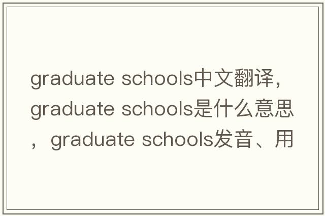 graduate schools中文翻譯，graduate schools是什么意思，graduate schools發(fā)音、用法及例句