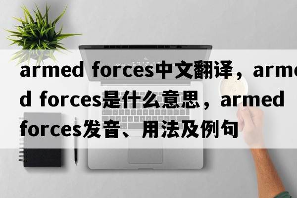 armed forces中文翻譯，armed forces是什么意思，armed forces發(fā)音、用法及例句