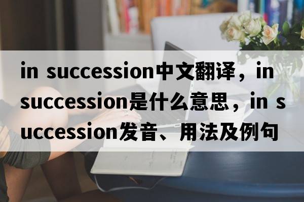 in succession中文翻譯，in succession是什么意思，in succession發(fā)音、用法及例句
