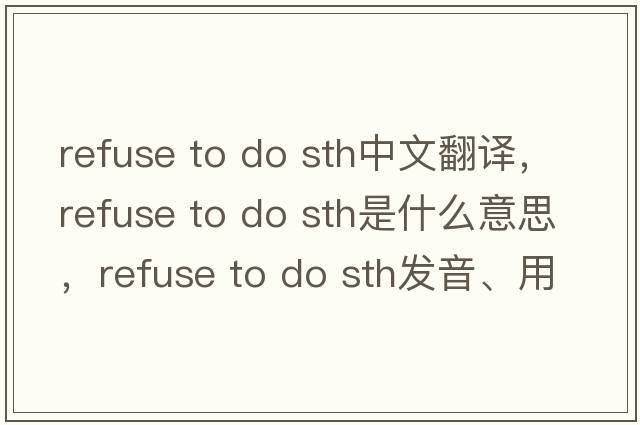refuse to do sth中文翻譯，refuse to do sth是什么意思，refuse to do sth發(fā)音、用法及例句