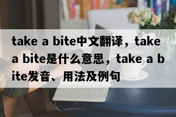 take a bite中文翻譯，take a bite是什么意思，take a bite發(fā)音、用法及例句