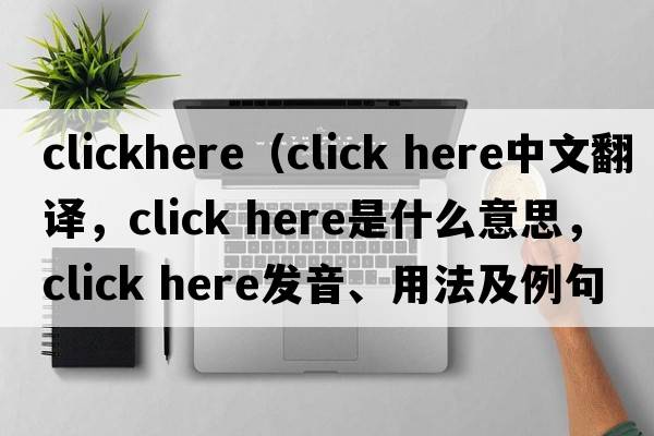 clickhere（click here中文翻譯，click here是什么意思，click here發(fā)音、用法及例句）