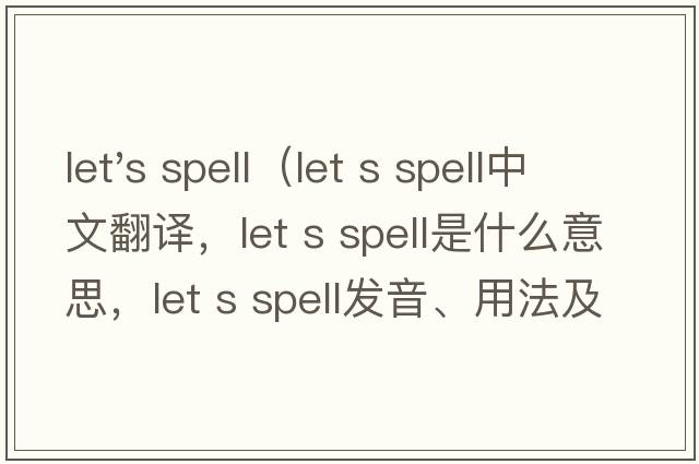 let's spell（let s spell中文翻譯，let s spell是什么意思，let s spell發(fā)音、用法及例句）