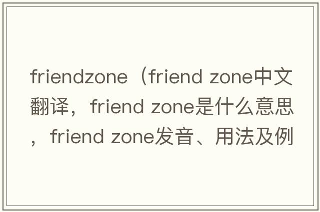 friendzone（friend zone中文翻譯，friend zone是什么意思，friend zone發(fā)音、用法及例句）