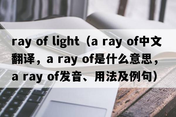 ray of light（a ray of中文翻譯，a ray of是什么意思，a ray of發(fā)音、用法及例句）