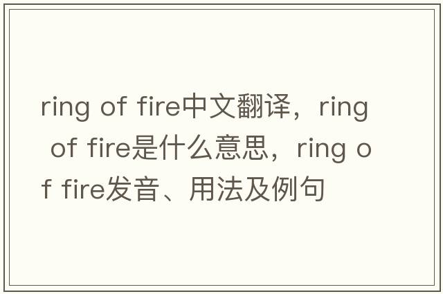 ring of fire中文翻譯，ring of fire是什么意思，ring of fire發(fā)音、用法及例句