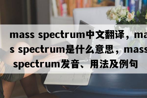 mass spectrum中文翻譯，mass spectrum是什么意思，mass spectrum發(fā)音、用法及例句