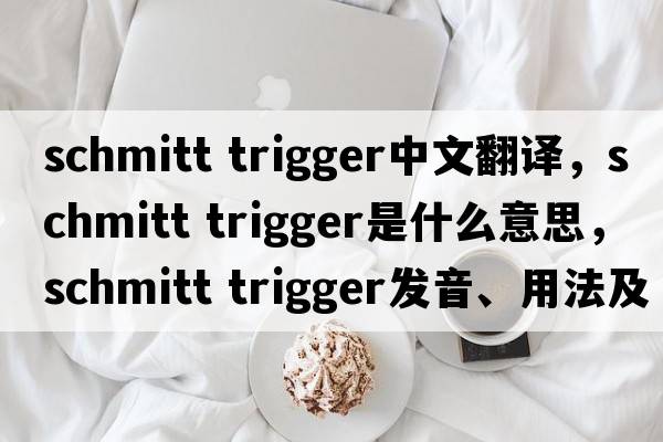 schmitt trigger中文翻譯，schmitt trigger是什么意思，schmitt trigger發(fā)音、用法及例句