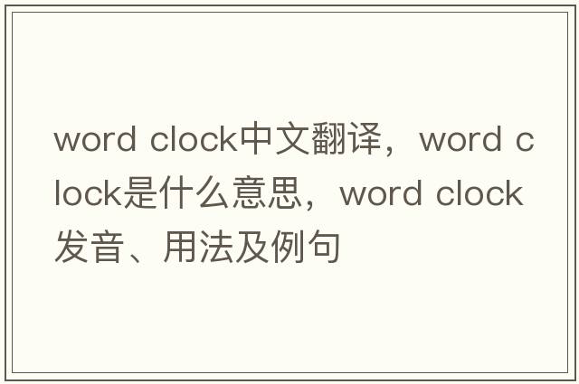 word clock中文翻譯，word clock是什么意思，word clock發(fā)音、用法及例句