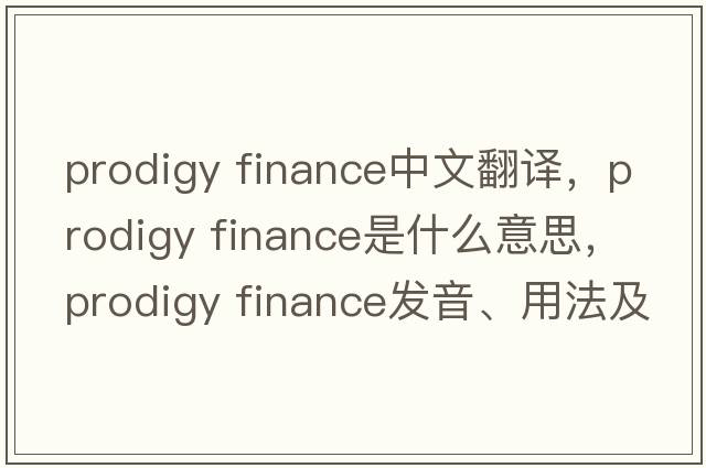 prodigy finance中文翻譯，prodigy finance是什么意思，prodigy finance發(fā)音、用法及例句