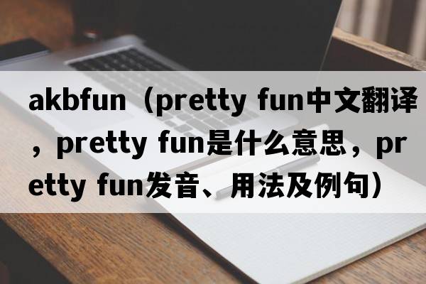 akbfun（pretty fun中文翻譯，pretty fun是什么意思，pretty fun發(fā)音、用法及例句）