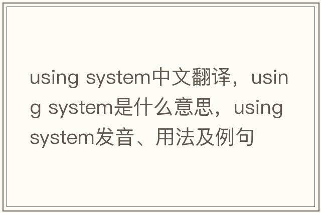 using system中文翻譯，using system是什么意思，using system發(fā)音、用法及例句