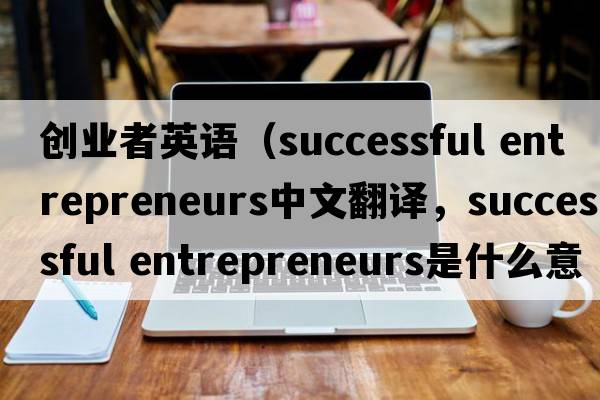 創(chuàng)業(yè)者英語（successful entrepreneurs中文翻譯，successful entrepreneurs是什么意思，successful entrepreneurs發(fā)音、用法及例句）