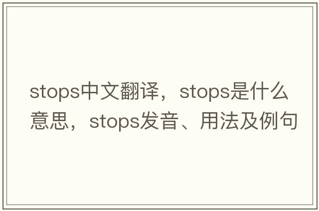 stops中文翻譯，stops是什么意思，stops發(fā)音、用法及例句
