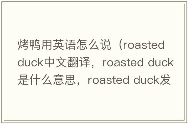 烤鴨用英語怎么說（roasted duck中文翻譯，roasted duck是什么意思，roasted duck發(fā)音、用法及例句）