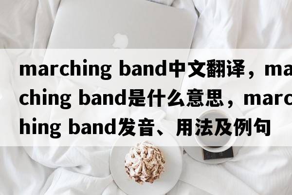 marching band中文翻譯，marching band是什么意思，marching band發(fā)音、用法及例句