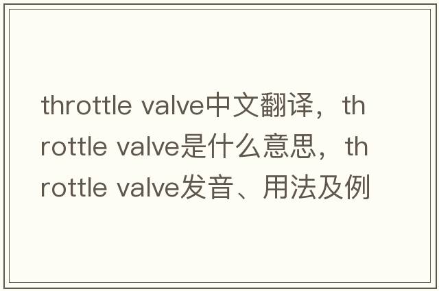 throttle valve中文翻譯，throttle valve是什么意思，throttle valve發(fā)音、用法及例句
