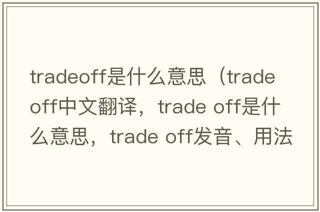 tradeoff是什么意思（trade off中文翻譯，trade off是什么意思，trade off發(fā)音、用法及例句）