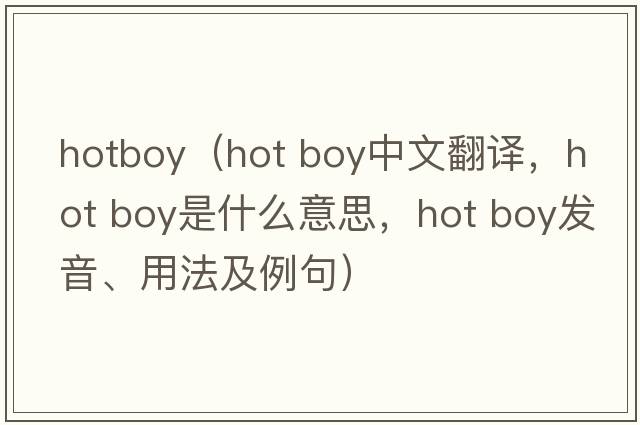 hotboy（hot boy中文翻譯，hot boy是什么意思，hot boy發(fā)音、用法及例句）