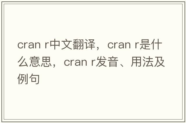 cran r中文翻譯，cran r是什么意思，cran r發(fā)音、用法及例句