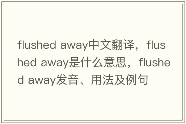 flushed away中文翻譯，flushed away是什么意思，flushed away發(fā)音、用法及例句