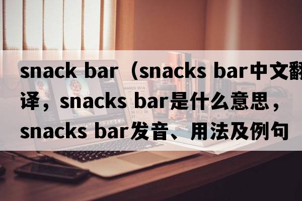 snack bar（snacks bar中文翻譯，snacks bar是什么意思，snacks bar發(fā)音、用法及例句）